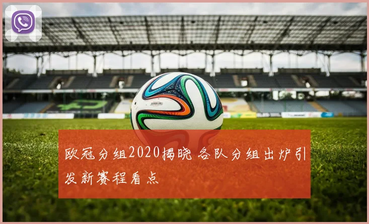 欧冠分组2020揭晓 各队分组出炉引发新赛程看点