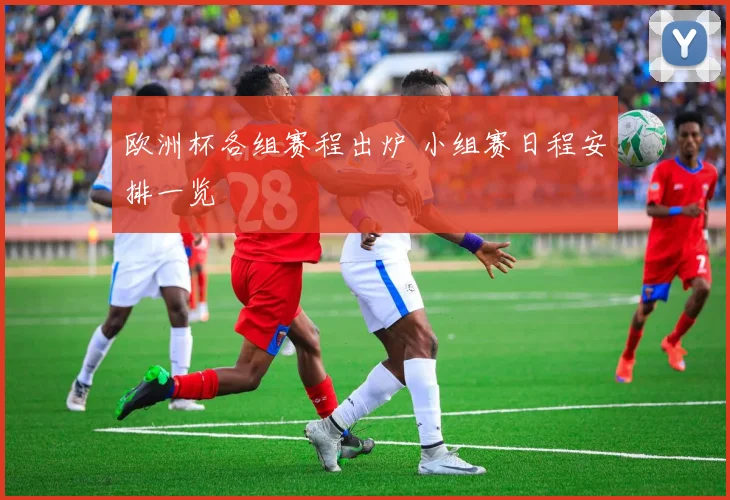 欧洲杯各组赛程出炉 小组赛日程安排一览