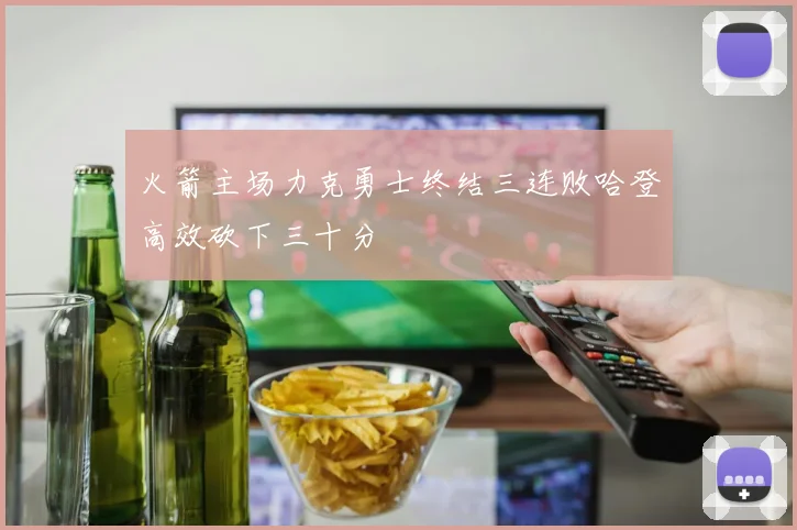 火箭主场力克勇士终结三连败哈登高效砍下三十分
