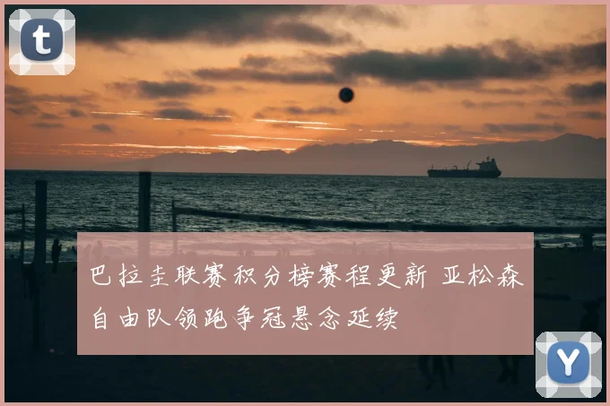 巴拉圭联赛积分榜赛程更新 亚松森自由队领跑争冠悬念延续