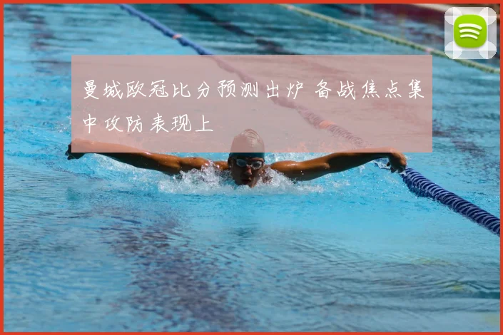 曼城欧冠比分预测出炉 备战焦点集中攻防表现上