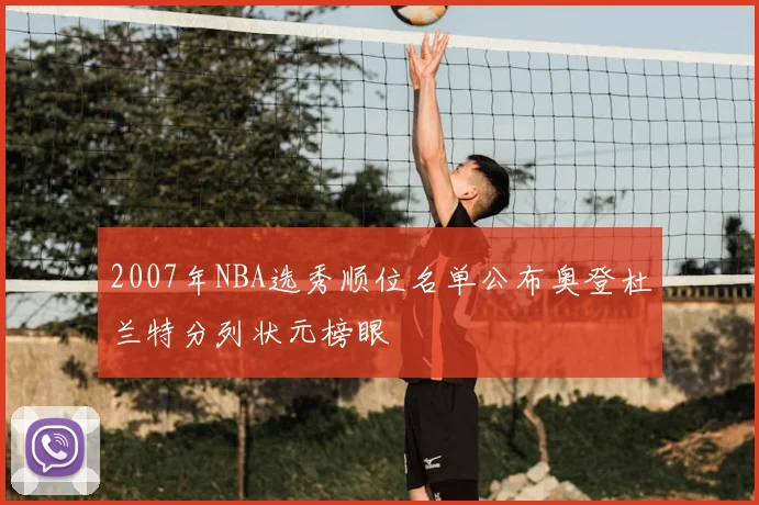 2007年NBA选秀顺位名单公布奥登杜兰特分列状元榜眼