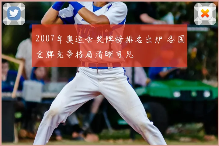 2007年奥运会奖牌榜排名出炉 各国金牌竞争格局清晰可见