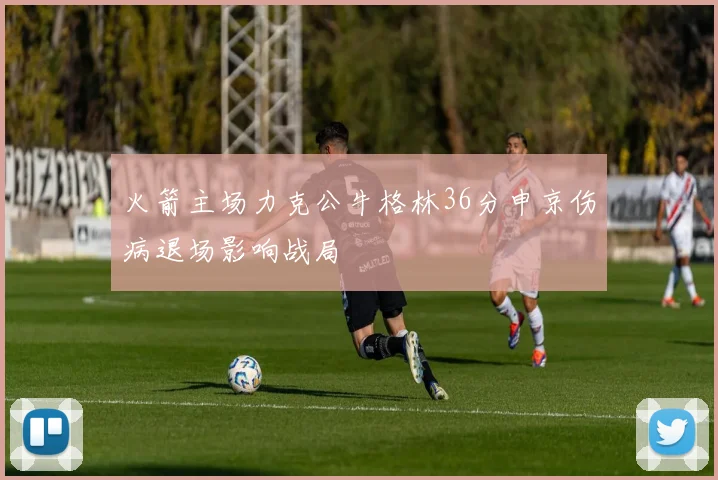 火箭主场力克公牛格林36分申京伤病退场影响战局