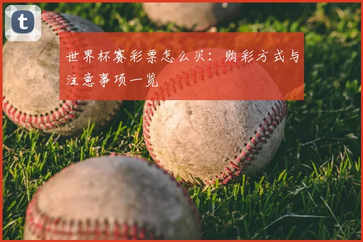 世界杯赛彩票怎么买：购彩方式与注意事项一览