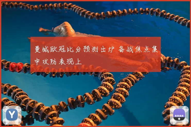 曼城欧冠比分预测出炉 备战焦点集中攻防表现上