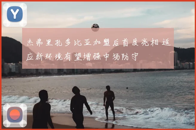 杰弗里孔多比亚加盟后首度亮相 适应新环境有望增强中场防守