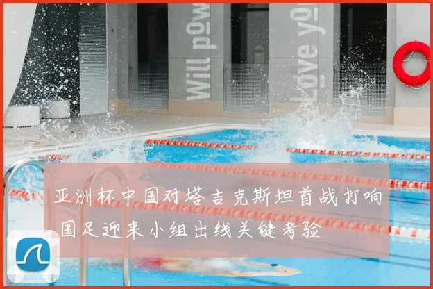 亚洲杯中国对塔吉克斯坦首战打响 国足迎来小组出线关键考验