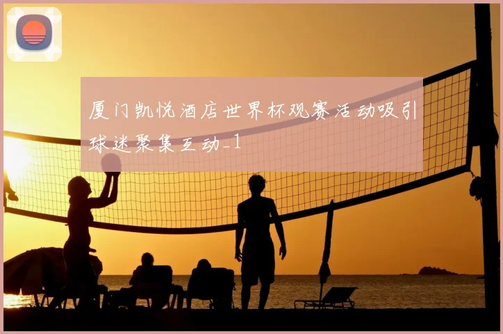 厦门凯悦酒店世界杯观赛活动吸引球迷聚集互动_1