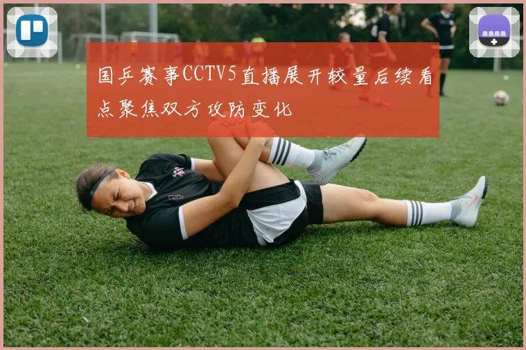 国乒赛事CCTV5直播展开较量后续看点聚焦双方攻防变化