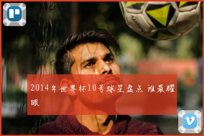 2014年世界杯10号球星盘点 谁最耀眼