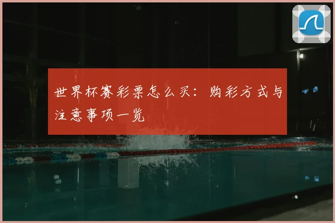 世界杯赛彩票怎么买：购彩方式与注意事项一览