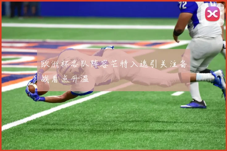 欧洲杯各队阵容芒特入选引关注备战看点升温