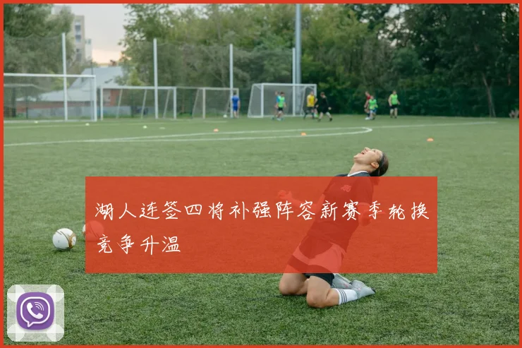 湖人连签四将补强阵容新赛季轮换竞争升温