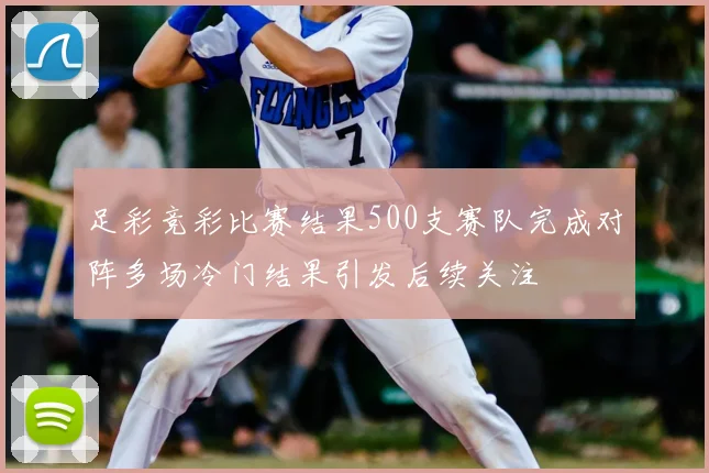 足彩竞彩比赛结果500支赛队完成对阵多场冷门结果引发后续关注