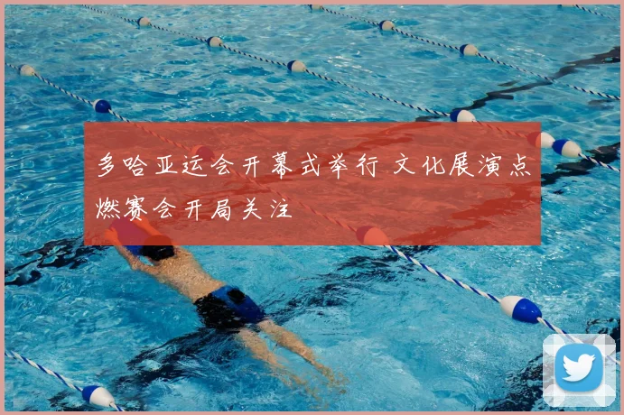 多哈亚运会开幕式举行 文化展演点燃赛会开局关注