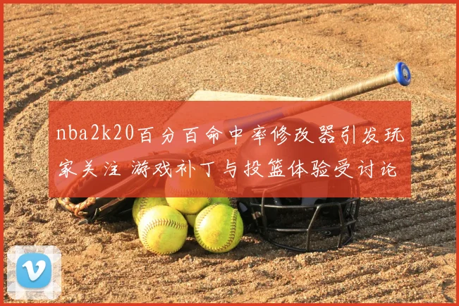 nba2k20百分百命中率修改器引发玩家关注 游戏补丁与投篮体验受讨论