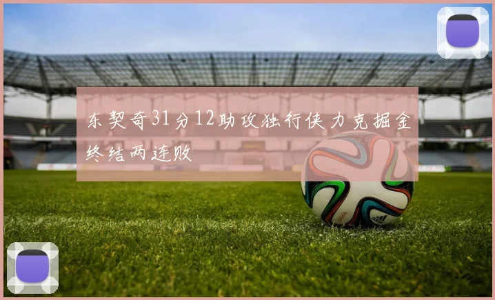 东契奇31分12助攻独行侠力克掘金终结两连败