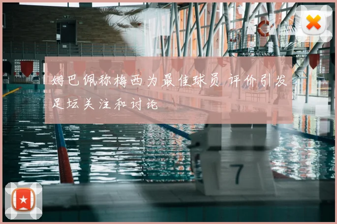 姆巴佩称梅西为最佳球员 评价引发足坛关注和讨论