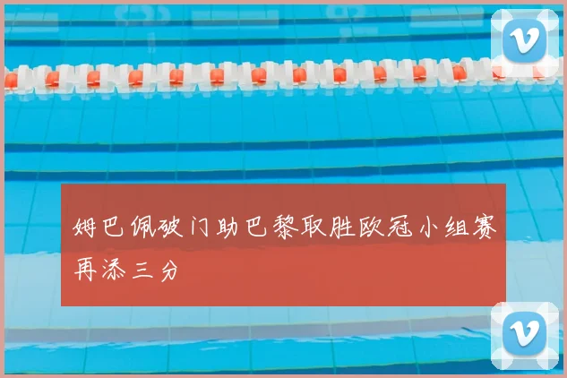 姆巴佩破门助巴黎取胜欧冠小组赛再添三分