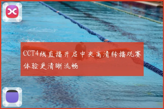 CCT4线直播开启中央高清转播观赛体验更清晰流畅