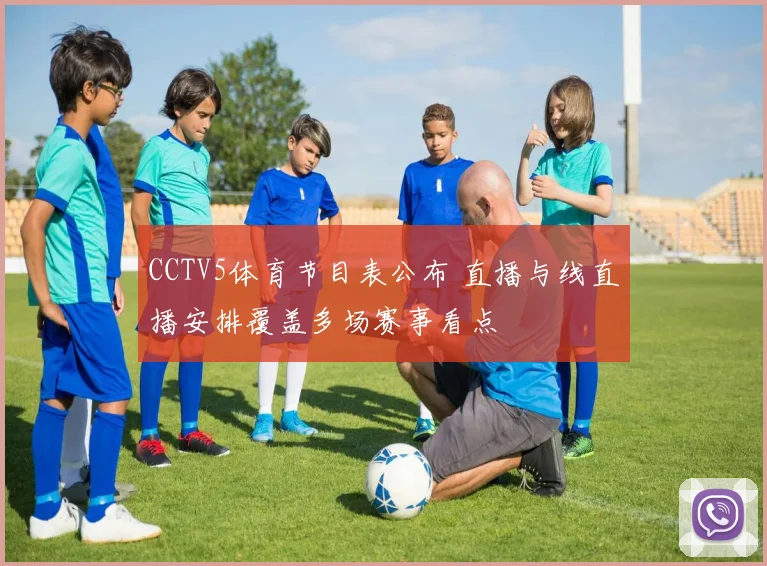 CCTV5体育节目表公布 直播与线直播安排覆盖多场赛事看点