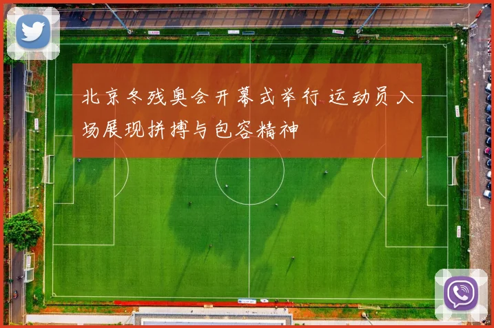 北京冬残奥会开幕式举行 运动员入场展现拼搏与包容精神