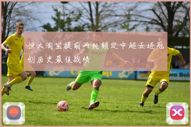 恒大淘宝提前两轮锁定中超五连冠创历史最佳战绩