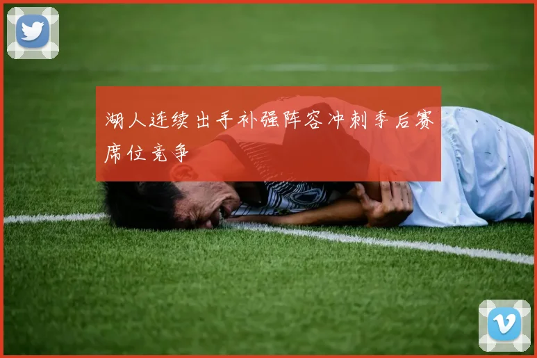 湖人连续出手补强阵容冲刺季后赛席位竞争