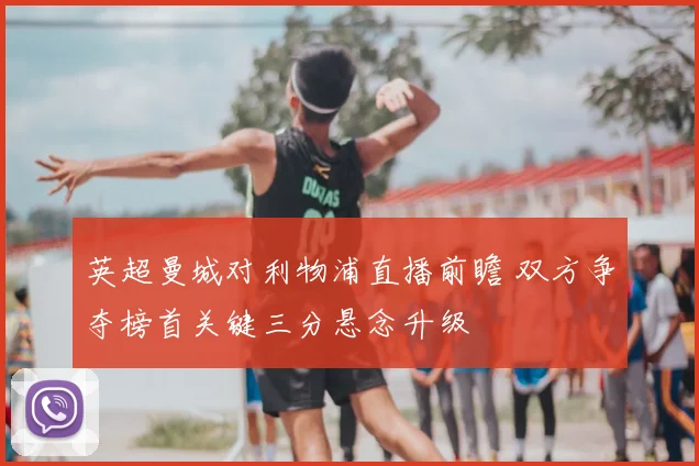 英超曼城对利物浦直播前瞻 双方争夺榜首关键三分悬念升级