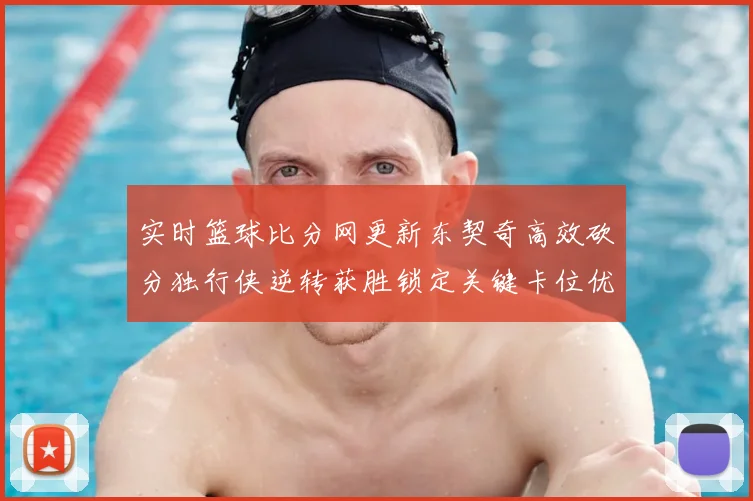 实时篮球比分网更新东契奇高效砍分独行侠逆转获胜锁定关键卡位优势