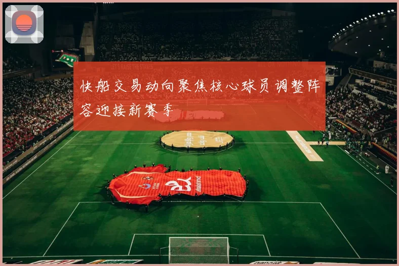 快船交易动向聚焦核心球员调整阵容迎接新赛季