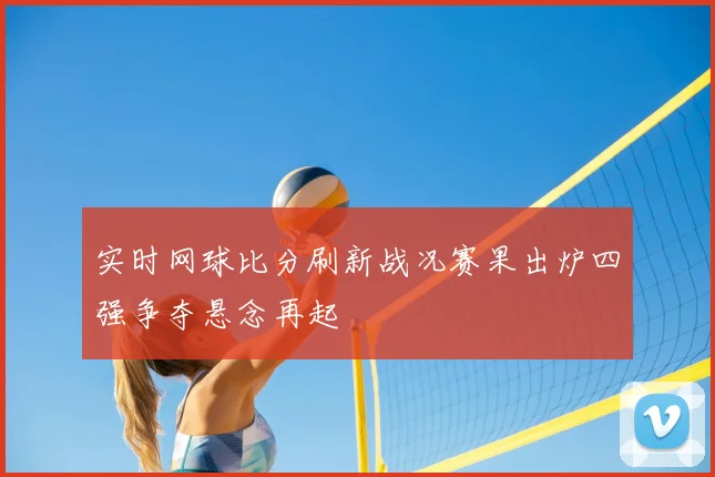 实时网球比分刷新战况赛果出炉四强争夺悬念再起