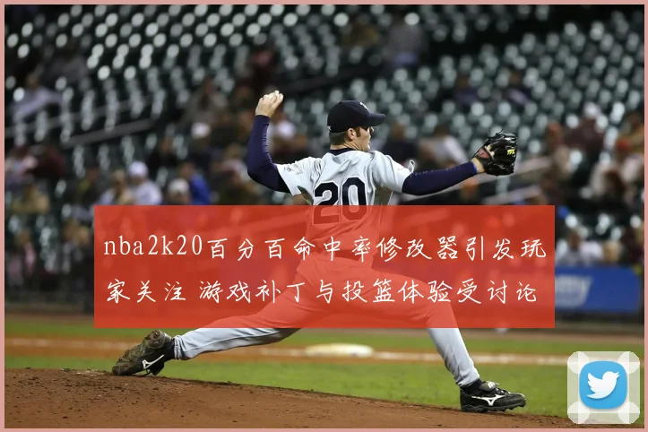 nba2k20百分百命中率修改器引发玩家关注 游戏补丁与投篮体验受讨论