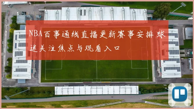 NBA百事通线直播更新赛事安排 球迷关注焦点与观看入口