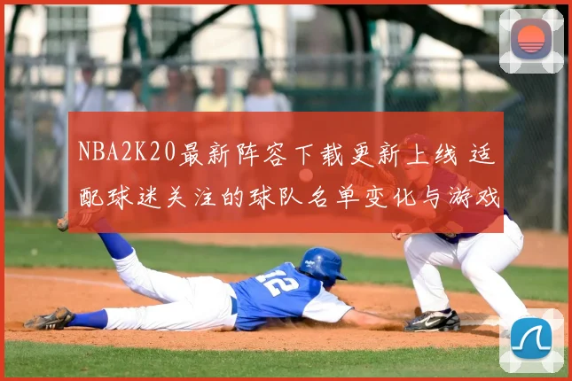 NBA2K20最新阵容下载更新上线 适配球迷关注的球队名单变化与游戏体验提升