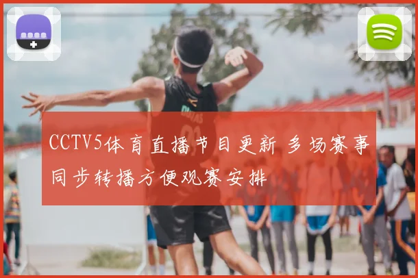 CCTV5体育直播节目更新 多场赛事同步转播方便观赛安排
