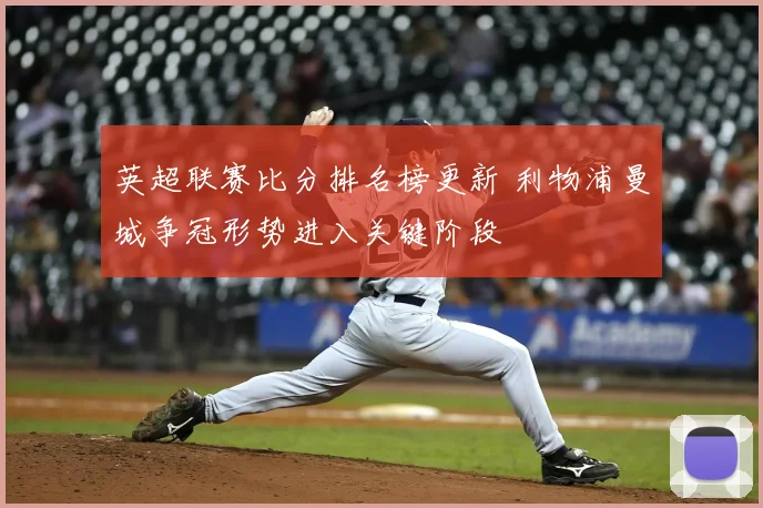 英超联赛比分排名榜更新 利物浦曼城争冠形势进入关键阶段