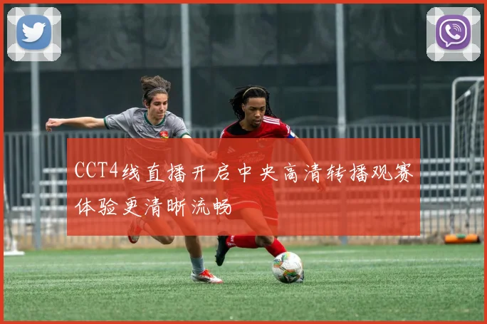 CCT4线直播开启中央高清转播观赛体验更清晰流畅