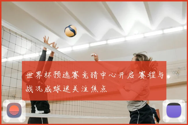 世界杯预选赛竞猜中心开启 赛程与战况成球迷关注焦点