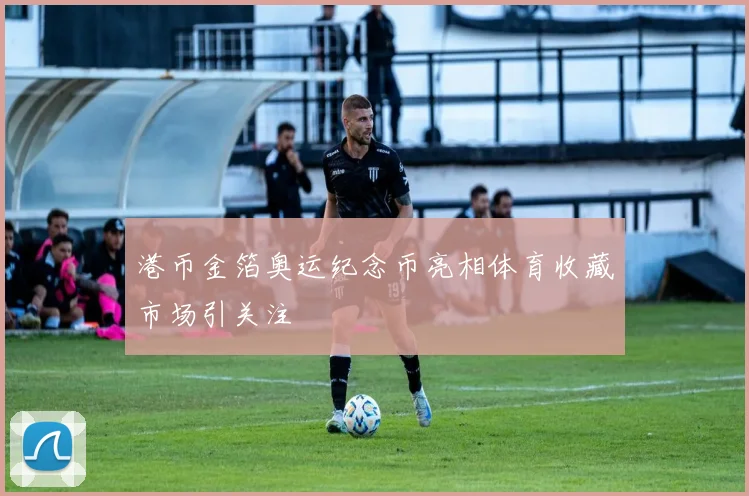 港币金箔奥运纪念币亮相体育收藏市场引关注