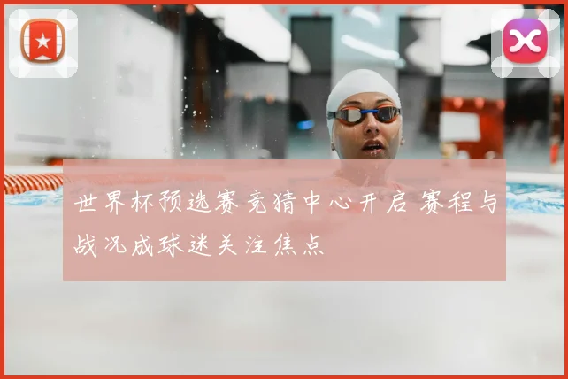 世界杯预选赛竞猜中心开启 赛程与战况成球迷关注焦点