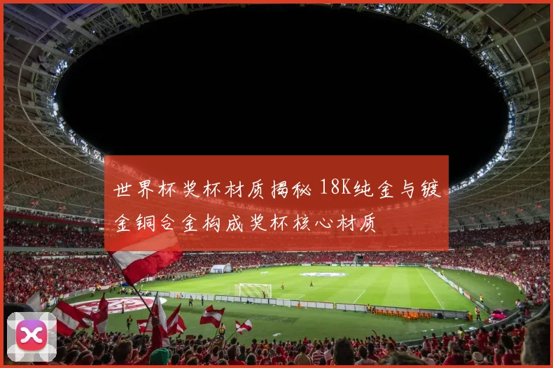 世界杯奖杯材质揭秘 18K纯金与镀金铜合金构成奖杯核心材质