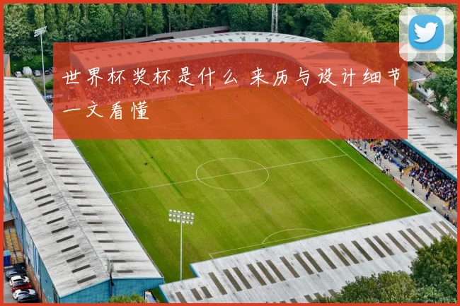 世界杯奖杯是什么 来历与设计细节一文看懂