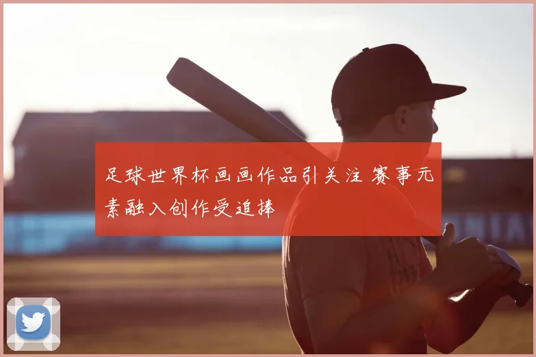 足球世界杯画画作品引关注 赛事元素融入创作受追捧