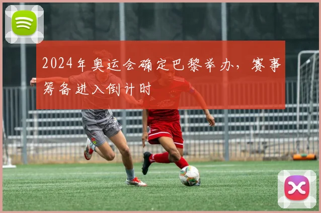 2024年奥运会确定巴黎举办,赛事筹备进入倒计时