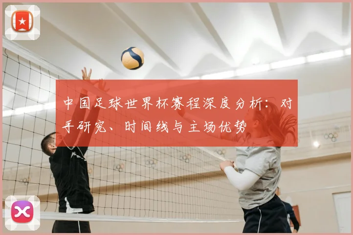 中国足球世界杯赛程深度分析：对手研究、时间线与主场优势