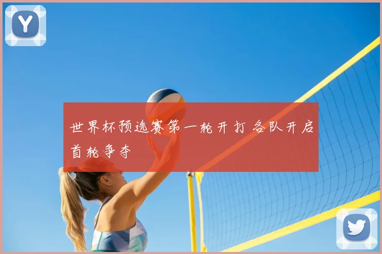 世界杯预选赛第一轮开打 各队开启首轮争夺