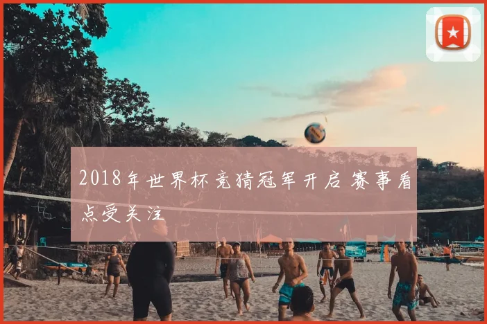 2018年世界杯竞猜冠军开启 赛事看点受关注