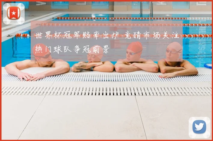 世界杯冠军赔率出炉 竞猜市场关注热门球队争冠前景